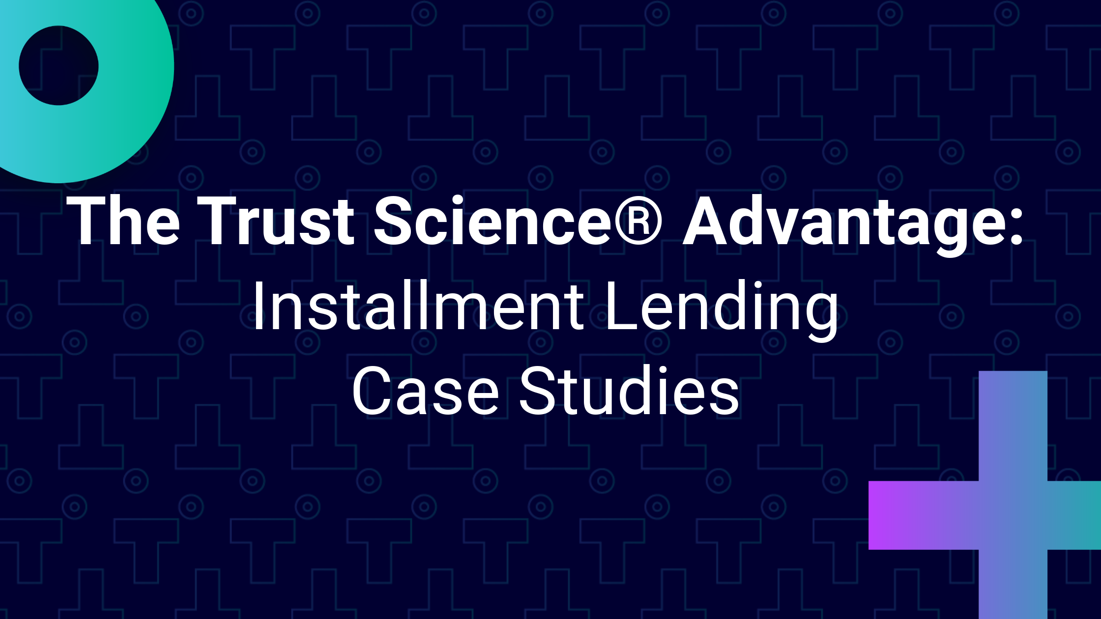The Trust Science® Advantage: Installment Lending Case Studies
